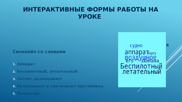 Интерактивные формы работы на уроке     Облако слов Синквейн со словами Аппарат Беспилотный, летательный Летает, разведывает Разведывает и уничтожает противника Разведчик 