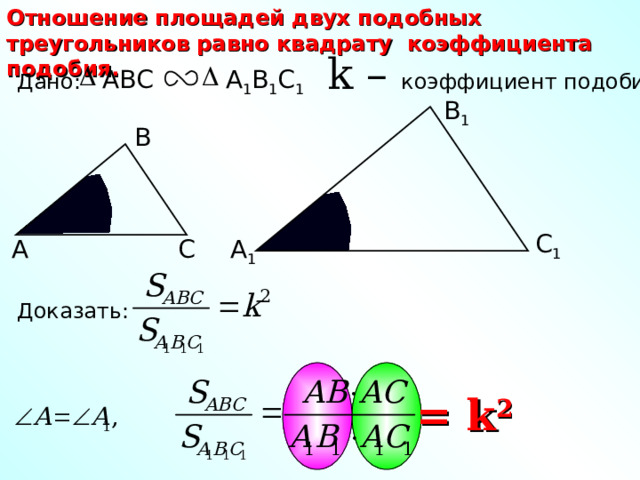 Отношение площадей двух подобных треугольников равно квадрату коэффициента подобия. k – коэффициент подобия A 1 B 1 C 1 ABC Дано: В 1 В С 1 А 1 С А Доказать: = k 2 