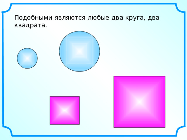 Подобными являются любые два круга, два квадрата. 