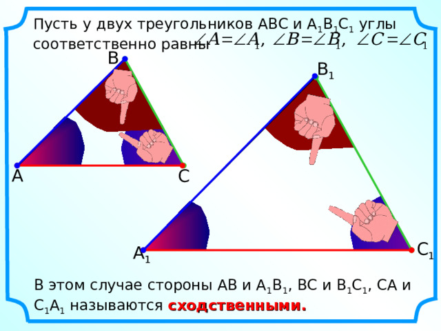 Пусть у двух треугольников АВС и А 1 В 1 С 1 углы соответственно равны В В 1 А С С 1 А 1 В этом случае стороны АВ и А 1 В 1 , ВС и В 1 С 1 , СА и С 1 А 1 называются сходственными. 
