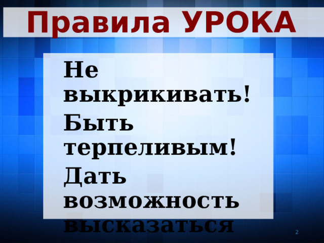 Правила УРОКА Не выкрикивать! Быть терпеливым! Дать возможность высказаться своим товарищам! Уважать друг друга!   