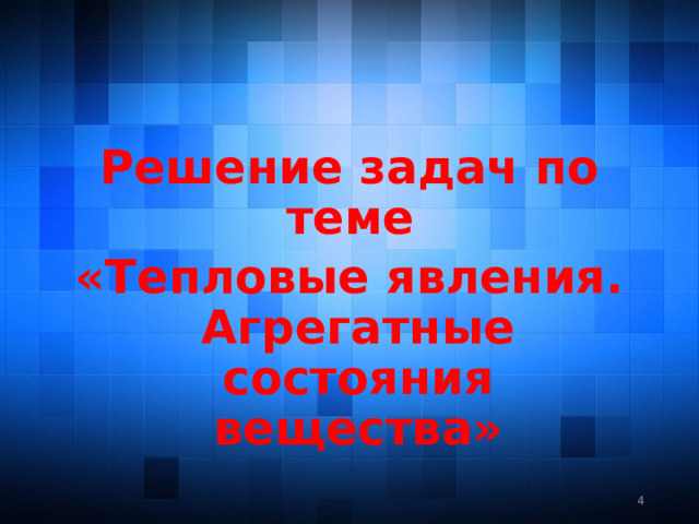 Решение задач по теме «Тепловые явления. Агрегатные состояния вещества»  