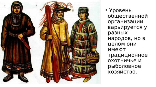  Уровень общественной организации варьируется у разных народов, но в целом они имеют традиционное охотничье и рыболовное хозяйство. 