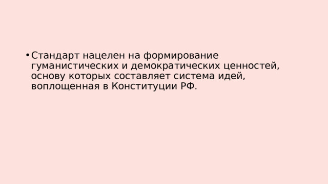 Стандарт нацелен на формирование гуманистических и демократических ценностей, основу которых составляет система идей, воплощенная в Конституции РФ. 