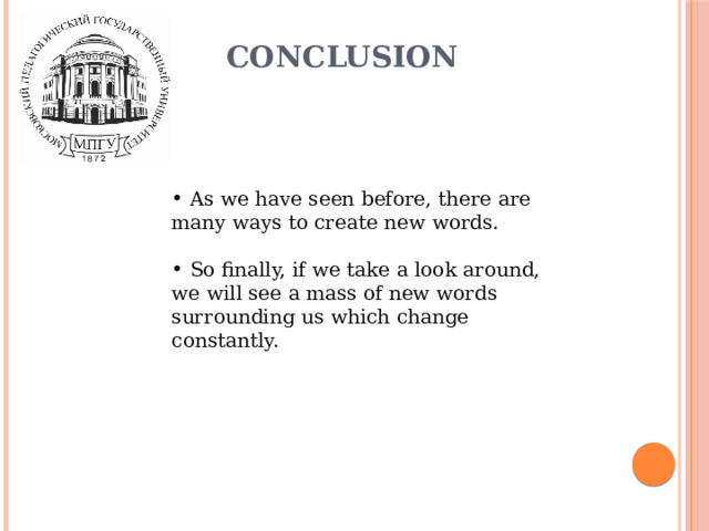 Conclusion  As we have seen before, there are many ways to create new words.  So finally, if we take a look around, we will see a mass of new words surrounding us which change constantly. 