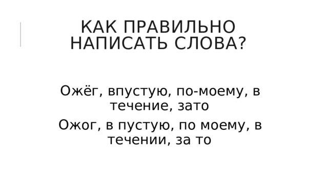Как правильно написать слова? Ожёг, впустую, по-моему, в течение, зато Ожог, в пустую, по моему, в течении, за то 