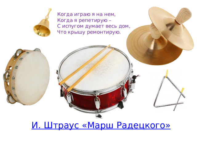 Когда играю я на нем, Когда я репетирую – С испугом думает весь дом, Что крышу ремонтирую. 