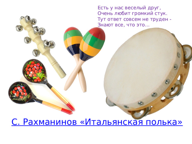 Есть у нас веселый друг, Очень любит громкий стук. Тут ответ совсем не труден - Знают все, что это… 