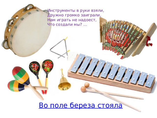 Инструменты в руки взяли, Дружно громко заиграли, Нам играть не надоест, Что создали мы? ... 