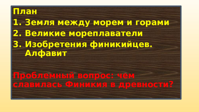 План Земля между морем и горами Великие мореплаватели Изобретения финикийцев. Алфавит  Проблемный вопрос: чем славилась Финикия в древности? 