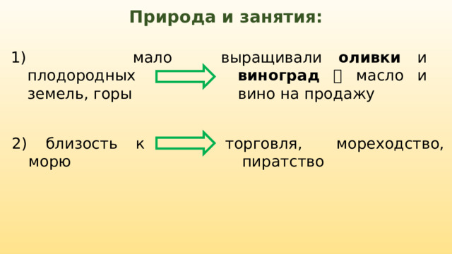 Природа и занятия: 1) мало плодородных земель, горы выращивали оливки и виноград   масло и вино на продажу 2) близость к морю торговля, мореходство, пиратство 