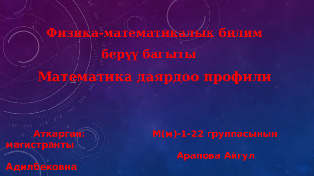 Физика-математикалык билим берүү багыты Математика даярдоо профили   Аткарган: М(м)-1-22 группасынын магистранты  Арапова Айгул Адилбековна 