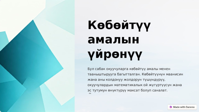  Көбөйтүү амалын үйрөнүү Бул сабак окуучуларга көбөйтүү амалы менен тааныштырууга багытталган. Көбөйтүүнүн маанисин жана аны колдонуу жолдорун түшүндүрүү, окуучулардын математикалык ой жүгүртүүсүн жана эс тутумун өнүктүрүү максат болуп саналат. MN 