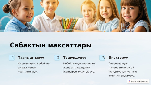  Сабактын максаттары Тааныштыруу Түшүндүрүү Өнүктүрүү 1 3 2 Окуучуларды көбөйтүү амалы менен тааныштыруу. Көбөйтүүнүн маанисин жана аны колдонуу жолдорун түшүндүрүү. Окуучулардын математикалык ой жүгүртүүсүн жана эс тутумун өнүктүрүү. 