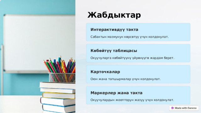  Жабдыктар Интерактивдүү такта Сабактын мазмунун көрсөтүү үчүн колдонулат. Көбөйтүү таблицасы Окуучуларга көбөйтүүнү үйрөнүүгө жардам берет. Карточкалар Оюн жана тапшырмалар үчүн колдонулат. Маркерлер жана такта Окуучулардын жоопторун жазуу үчүн колдонулат. 
