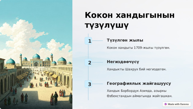 Кокон хандыгынын түзүлүшү Түзүлгөн жылы 1 Кокон хандыгы 1709-жылы түзүлгөн. Негиздөөчүсү 2 Хандыкты Шахрух бий негиздеген. Географиялык жайгашуусу 3 Хандык Борбордук Азияда, азыркы Өзбекстандын аймагында жайгашкан.  