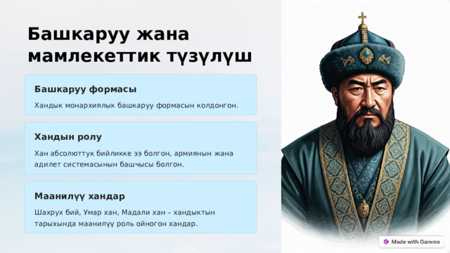 Башкаруу жана мамлекеттик түзүлүш Башкаруу формасы Хандык монархиялык башкаруу формасын колдонгон. Хандын ролу Хан абсолюттук бийликке ээ болгон, армиянын жана адилет системасынын башчысы болгон. Маанилүү хандар Шахрух бий, Умар хан, Мадали хан – хандыктын тарыхында маанилүү роль ойногон хандар.  