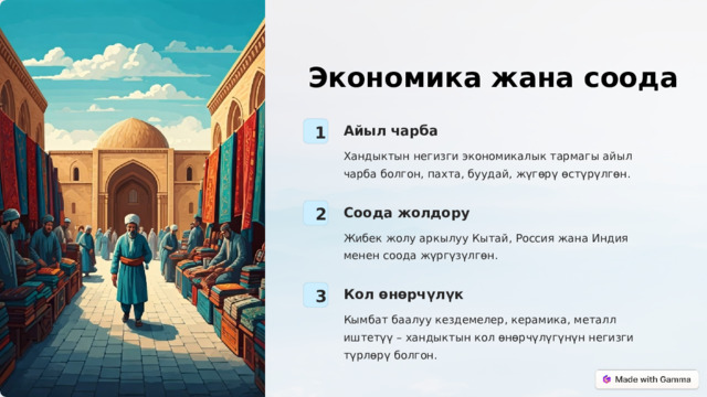 Экономика жана соода Айыл чарба 1 Хандыктын негизги экономикалык тармагы айыл чарба болгон, пахта, буудай, жүгөрү өстүрүлгөн. Соода жолдору 2 Жибек жолу аркылуу Кытай, Россия жана Индия менен соода жүргүзүлгөн. Кол өнөрчүлүк 3 Кымбат баалуу кездемелер, керамика, металл иштетүү – хандыктын кол өнөрчүлүгүнүн негизги түрлөрү болгон.  