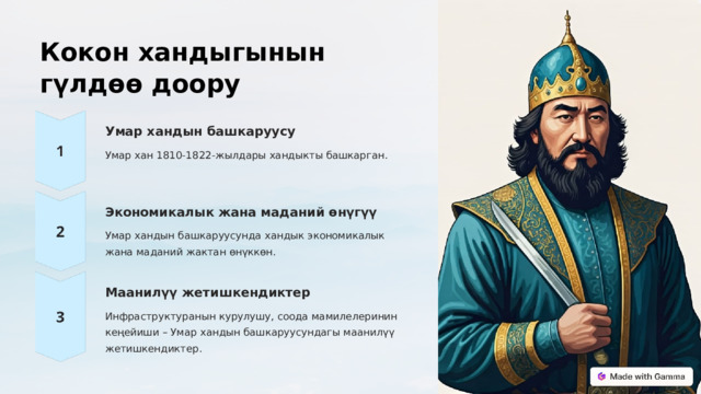 Кокон хандыгынын гүлдөө доору Умар хандын башкаруусу Умар хан 1810-1822-жылдары хандыкты башкарган. Экономикалык жана маданий өнүгүү Умар хандын башкаруусунда хандык экономикалык жана маданий жактан өнүккөн. Маанилүү жетишкендиктер Инфраструктуранын курулушу, соода мамилелеринин кеңейиши – Умар хандын башкаруусундагы маанилүү жетишкендиктер.  