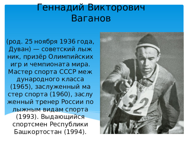 Ген­на­дий Вик­то­ро­вич Ваганов (род. 25 но­яб­ря 1936 года, Дуван) — со­вет­ский лыж­ник, при­зёр Олим­пий­ских игр и чем­пи­о­на­та мира. Ма­стер спор­та СССР меж­ду­на­род­но­го клас­са (1965), за­слу­жен­ный ма­стер спор­та (1960), за­слу­жен­ный тре­нер Рос­сии по лыж­ным видам спор­та (1993). Вы­да­ю­щий­ся спортс­мен Рес­пуб­ли­ки Баш­кор­то­стан (1994). 