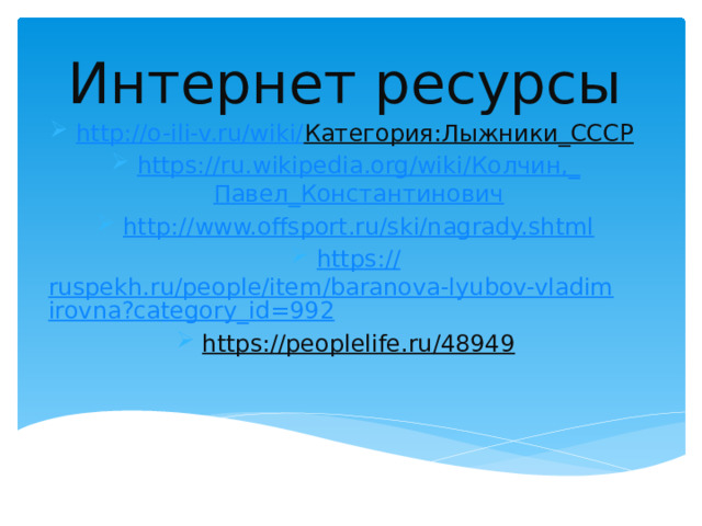 Интернет ресурсы http://o-ili-v.ru/wiki/ Категория:Лыжники_СССР  https ://ru.wikipedia.org/wiki/ Колчин,_ Павел_Константинович http:// www.offsport.ru/ski/nagrady.shtml https:// ruspekh.ru/people/item/baranova-lyubov-vladimirovna?category_id=992 https://peoplelife.ru/48949   