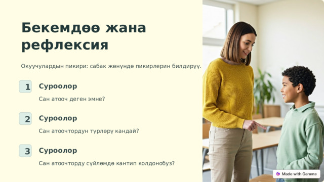 Бекемдөө жана рефлексия Окуучулардын пикири: сабак жөнүндө пикирлерин билдирүү. Суроолор 1 Сан атооч деген эмне? Суроолор 2 Сан атоочтордун түрлөрү кандай? Суроолор 3 Сан атоочторду сүйлөмдө кантип колдонобуз?  