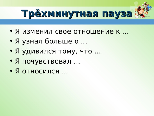 Трёхминутная пауза Я изменил свое отношение к … Я узнал больше о … Я удивился тому, что … Я почувствовал … Я относился …   