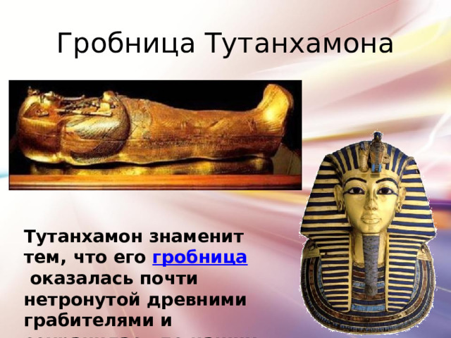 Гробница Тутанхамона Тутанхамон знаменит тем, что его  гробница  оказалась почти нетронутой древними грабителями и сохранилась до наших дней 