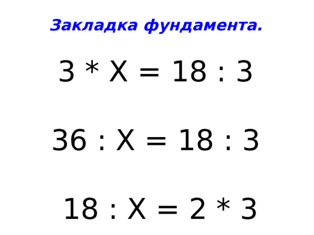 Закладка фундамента. 3 * Х = 18 : 3 36 : Х = 18 : 3  18 : Х = 2 * 3 