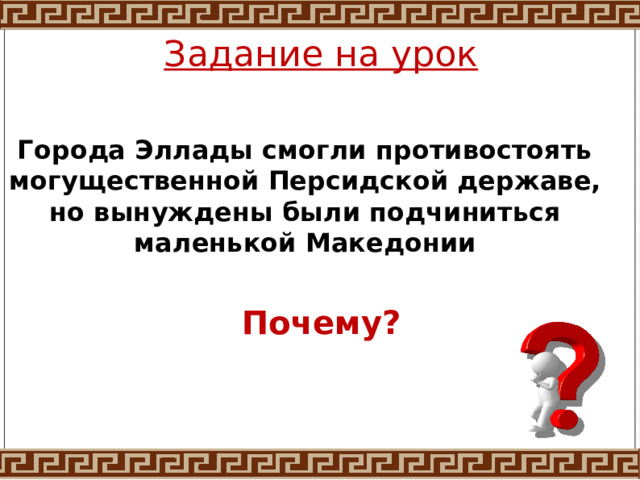 Задание на урок Города Эллады смогли противостоять могущественной Персидской державе, но вынуждены были подчиниться маленькой Македонии Почему? 