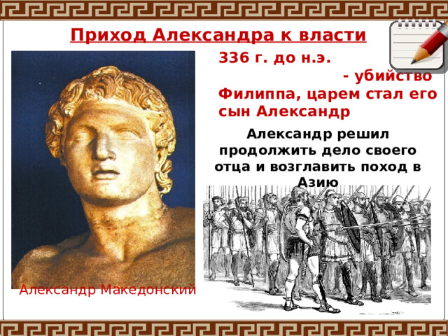 Приход Александра к власти 336 г. до н.э. - убийство Филиппа, царем стал его сын Александр Александр решил продолжить дело своего отца и возглавить поход в Азию Александр Македонский 