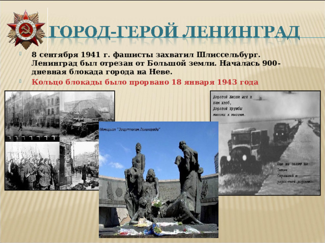 8 сентября 1941 г. фашисты захватил Шлиссельбург. Ленинград был отрезан от Большой земли. Началась 900-дневная блокада города на Неве. Кольцо блокады было прорвано 18 января 1943 года 