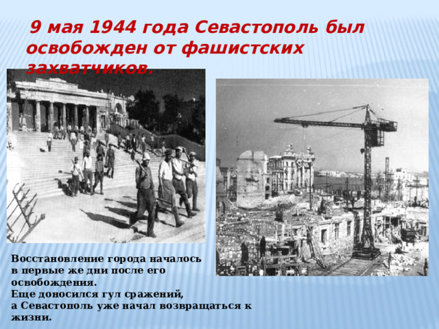  9 мая 1944 года Севастополь был освобожден от фашистских захватчиков.  Восстановление города началось в первые же дни после его освобождения. Еще доносился гул сражений, а Севастополь уже начал возвращаться к жизни. 