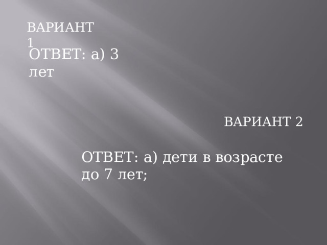 ВАРИАНТ  1 ОТВЕТ:  а)  3  лет ВАРИАНТ  2 ОТВЕТ:  а)  дети  в  возрасте  до  7  лет; 