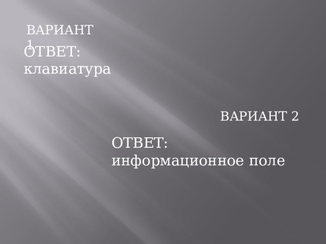 ВАРИАНТ  1 ОТВЕТ:  клавиатура ВАРИАНТ  2 ОТВЕТ:  информационное  поле 