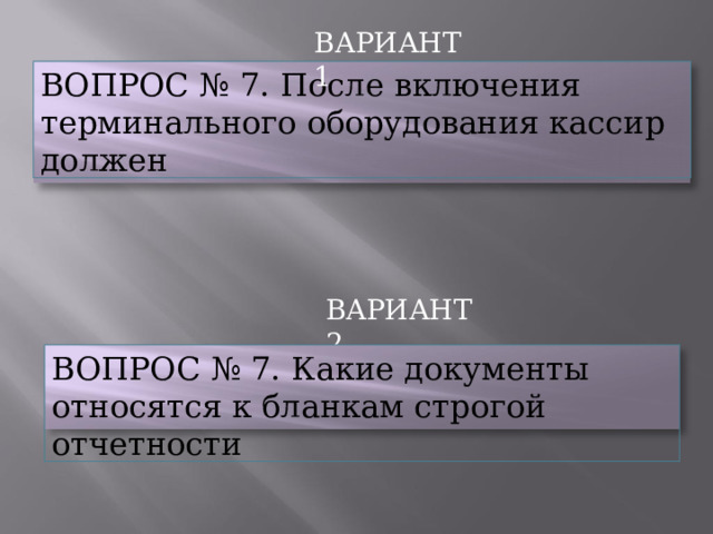 ВАРИАНТ  1 ВОПРОС  №  7.  После включения терминального  оборудования  кассир  должен ВАРИАНТ  2 ВОПРОС  №  7.  Какие  документы  относятся  к бланкам  строгой  отчетности 