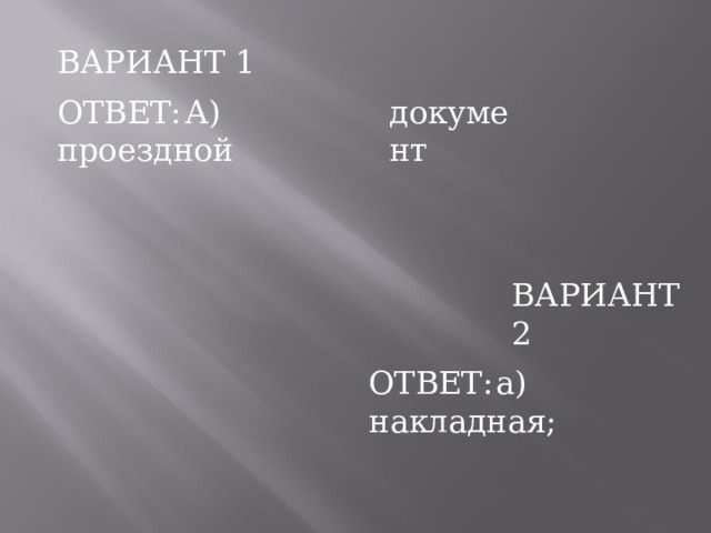 ВАРИАНТ  1 ОТВЕТ:  А) проездной документ ВАРИАНТ  2 ОТВЕТ:  а) накладная; 