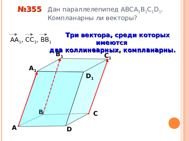  № 355 Дан параллелепипед АВС A 1 B 1 C 1 D 1 .  Компланарны ли векторы?  Три вектора, среди которых имеются два коллинеарных, компланарны.  АА 1 , СС 1 , ВВ 1 В 1 С 1 А 1 D 1 «Геометрия 10-11» Л.С. Атанасян и др. В С А D 8 