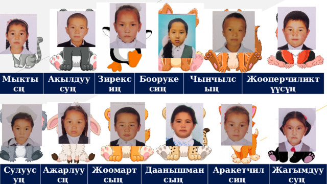 Мыктысң Акылдуусуң Зирексиң Боорукесиң Чынчылсың Жооперчиликтүүсүң Сулуусуң Ажарлуусң Жоомартсың Даанышмансың Аракетчилсиң Жагымдуусуң 