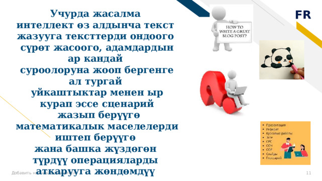 Учурда жасалма интеллект өз алдынча текст жазууга тексттерди ондоого сүрөт жасоого, адамдардын ар кандай суроолоруна жооп бергенге ал тургай уйкаштыктар менен ыр курап эссе сценарий  жазып берүүгө математикалык маселелерди иштеп берүүгө жана башка жүздөгөн түрдүү операцияларды аткарууга жөндөмдүү Добавить нижний колонтитул 8 8 