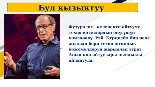 Бул кызыктуу Футуролог келечекти айтуучу , технологиялардын өнүгүшүн изилдөөчү Рэй Курцвейл бир нече жылдан бери технологиялык божомолдорун жарыялап турат. Анын көп айтуулары чындыкка айланууда.  FABRIKAM RESIDENCES  