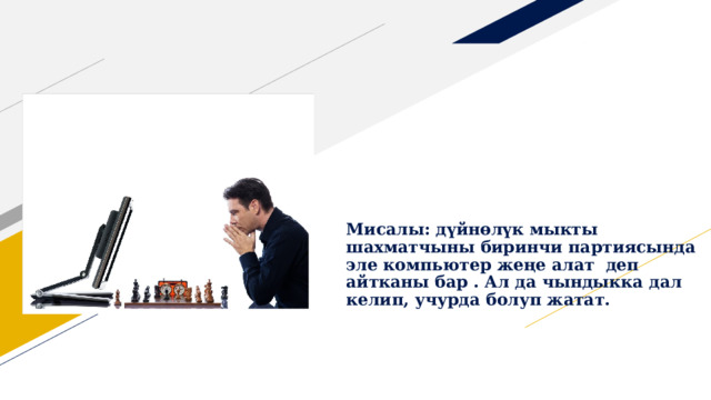 Мисалы: дүйнөлүк мыкты шахматчыны биринчи партиясында эле компьютер жеңе алат деп айтканы бар . Ал да чындыкка дал келип, учурда болуп жатат. 
