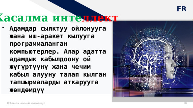 Жасалма инте ллект  Адамдар сыяктуу ойлонууга жана иш-аракет кылууга программаланган компьютерлер. Алар адатта адамдык кабылдоону ой жүгүртүүнү жана чечим кабыл алууну талап кылган тапшырмаларды аткарууга жөндөмдүү Добавить нижний колонтитул 8 8 