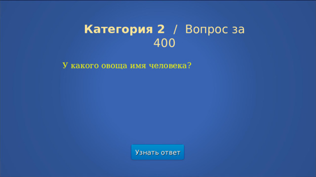 Категория 2  /  Вопрос за 400 У какого овоща имя человека? Узнать ответ  