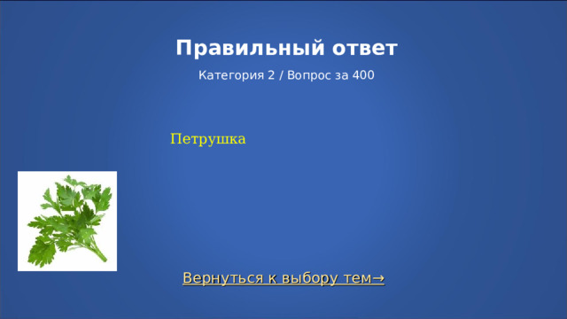 Правильный ответ   Категория 2 / Вопрос за 400 Петрушка Вернуться к выбору тем→  