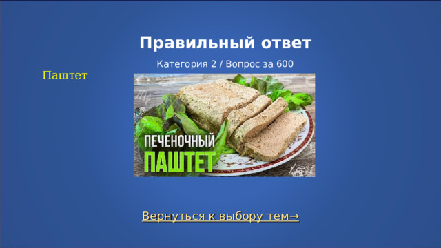 Правильный ответ   Категория 2 / Вопрос за 600 Паштет Вернуться к выбору тем→  