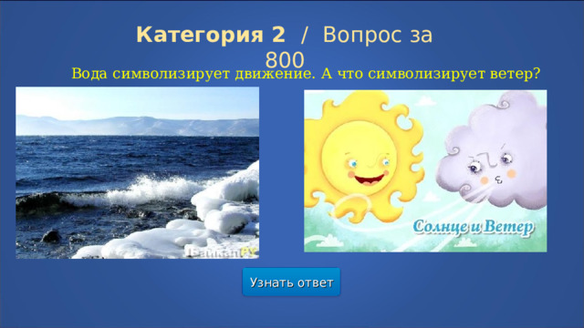 Категория 2  /  Вопрос за 800 Вода символизирует движение. А что символизирует ветер? Узнать ответ  