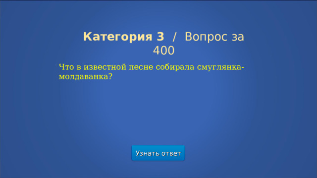 Категория 3  /  Вопрос за 400 Что в известной песне собирала смуглянка-молдаванка? Узнать ответ  