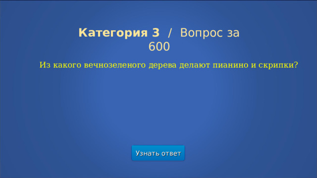 Категория 3  /  Вопрос за 600 Из какого вечнозеленого дерева делают пианино и скрипки? Узнать ответ  