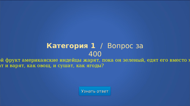 Категория 1  /  Вопрос за 400 Какой фрукт американские индейцы жарят, пока он зеленый, едят его вместо хлеба, тушат и варят, как овощ, и сушат, как ягоды? Узнать ответ  